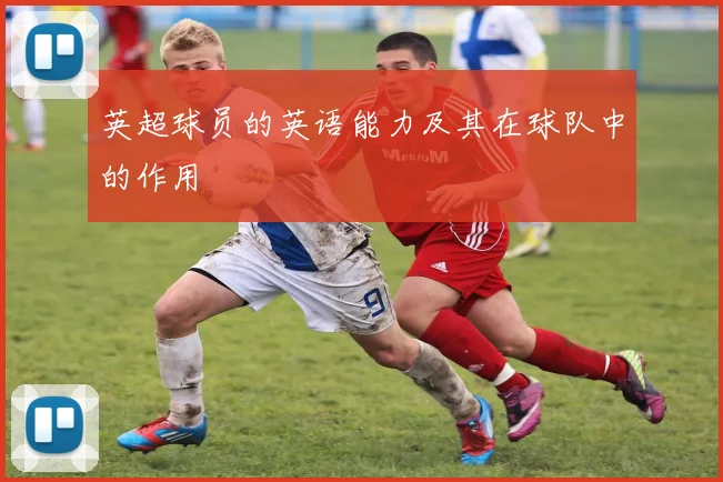 英超球员的英语能力及其在球队中的作用