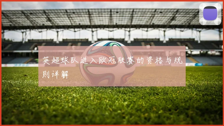 英超球队进入欧冠联赛的资格与规则详解