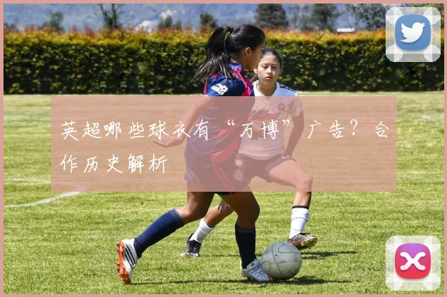 英超哪些球衣有“万博”广告？合作历史解析