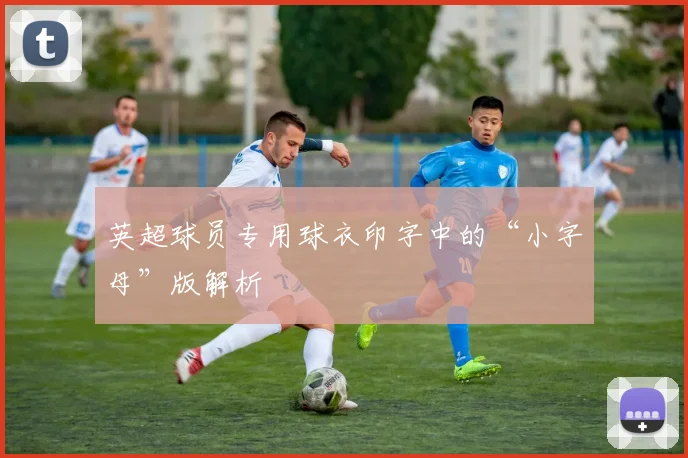 英超球员专用球衣印字中的“小字母”版解析