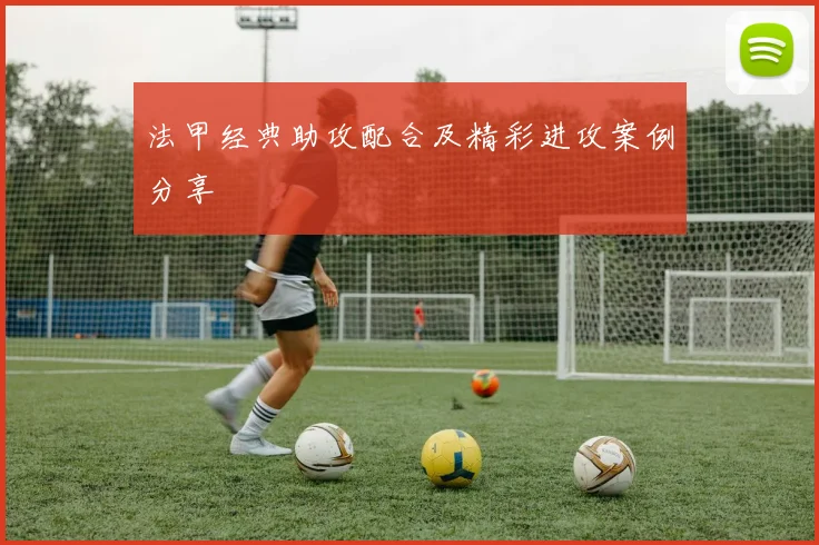 法甲经典助攻配合及精彩进攻案例分享