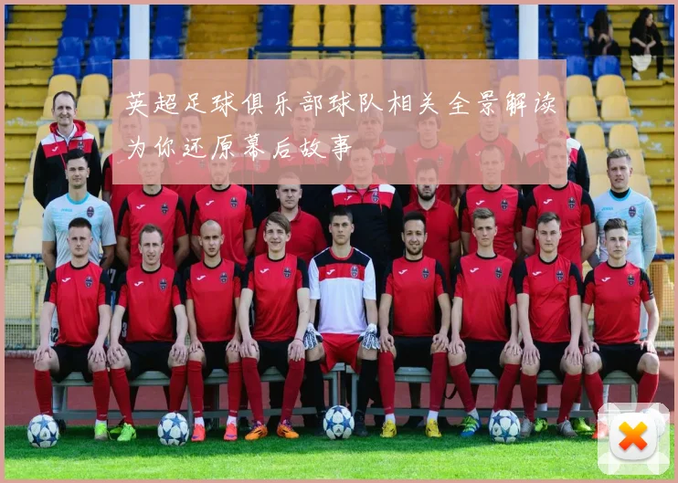 英超足球俱乐部球队相关全景解读为你还原幕后故事
