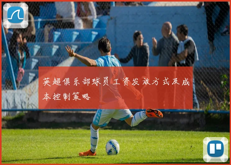 英超俱乐部球员工资发放方式及成本控制策略